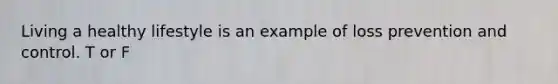 Living a healthy lifestyle is an example of loss prevention and control. T or F