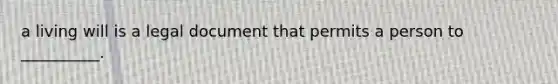 a living will is a legal document that permits a person to __________.