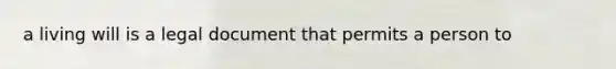 a living will is a legal document that permits a person to