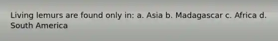 Living lemurs are found only in: a. Asia b. Madagascar c. Africa d. South America