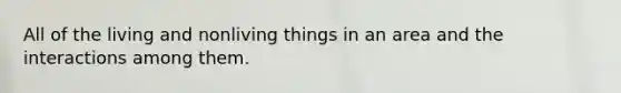 All of the living and nonliving things in an area and the interactions among them.