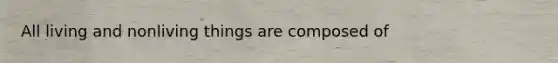 All living and nonliving things are composed of