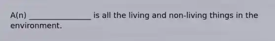 A(n) ________________ is all the living and non-living things in the environment.