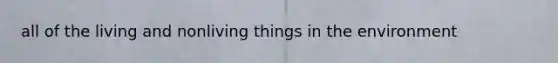all of the living and nonliving things in the environment