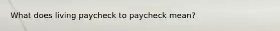 What does living paycheck to paycheck mean?