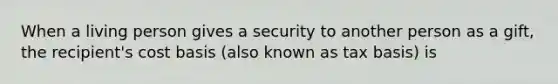 When a living person gives a security to another person as a gift, the recipient's cost basis (also known as tax basis) is