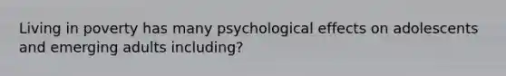 Living in poverty has many psychological effects on adolescents and emerging adults including?