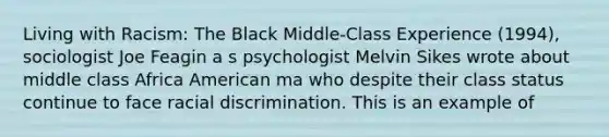 Living with Racism: The Black Middle-Class Experience (1994), sociologist Joe Feagin a s psychologist Melvin Sikes wrote about middle class Africa American ma who despite their class status continue to face racial discrimination. This is an example of