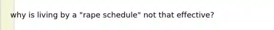 why is living by a "rape schedule" not that effective?