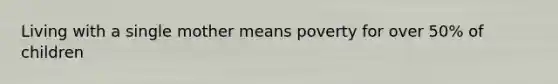 Living with a single mother means poverty for over 50% of children