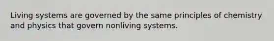 Living systems are governed by the same principles of chemistry and physics that govern nonliving systems.