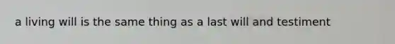 a living will is the same thing as a last will and testiment