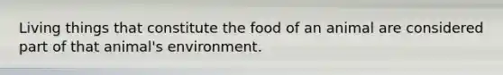 Living things that constitute the food of an animal are considered part of that animal's environment.