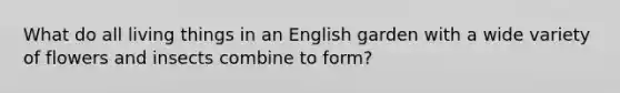 What do all living things in an English garden with a wide variety of flowers and insects combine to form?