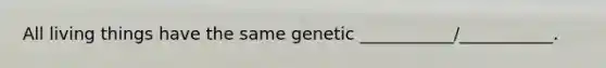 All living things have the same genetic ___________/___________.