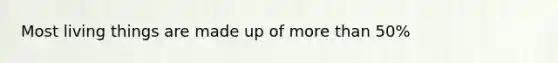 Most living things are made up of more than 50%