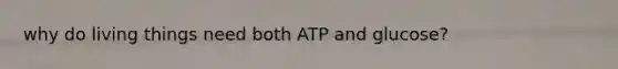 why do living things need both ATP and glucose?