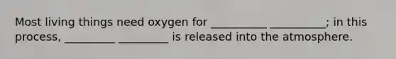 Most living things need oxygen for __________ __________; in this process, _________ _________ is released into the atmosphere.