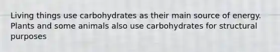 Living things use carbohydrates as their main source of energy. Plants and some animals also use carbohydrates for structural purposes