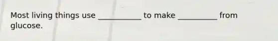 Most living things use ___________ to make __________ from glucose.
