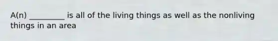 A(n) _________ is all of the living things as well as the nonliving things in an area