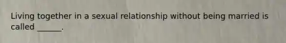 Living together in a sexual relationship without being married is called ______.