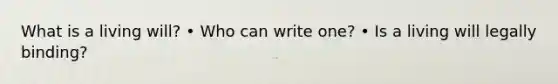 What is a living will? • Who can write one? • Is a living will legally binding?