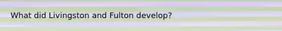 What did Livingston and Fulton develop?