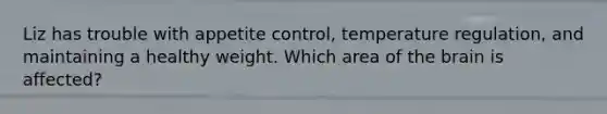 Liz has trouble with appetite control, temperature regulation, and maintaining a healthy weight. Which area of the brain is affected?