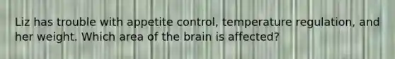 Liz has trouble with appetite control, temperature regulation, and her weight. Which area of the brain is affected?