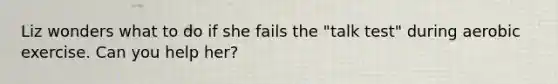 Liz wonders what to do if she fails the "talk test" during aerobic exercise. Can you help her?