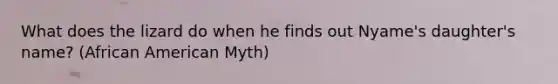 What does the lizard do when he finds out Nyame's daughter's name? (African American Myth)