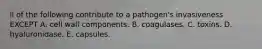 ll of the following contribute to a pathogen's invasiveness EXCEPT A. cell wall components. B. coagulases. C. toxins. D. hyaluronidase. E. capsules.