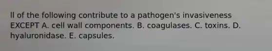 ll of the following contribute to a pathogen's invasiveness EXCEPT A. cell wall components. B. coagulases. C. toxins. D. hyaluronidase. E. capsules.