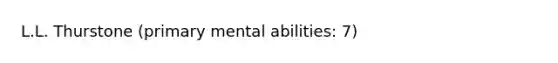 L.L. Thurstone (primary mental abilities: 7)