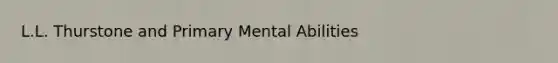 L.L. Thurstone and Primary Mental Abilities