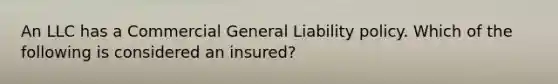 An LLC has a Commercial General Liability policy. Which of the following is considered an insured?