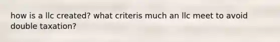 how is a llc created? what criteris much an llc meet to avoid double taxation?