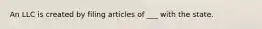 An LLC is created by filing articles of ___ with the state.