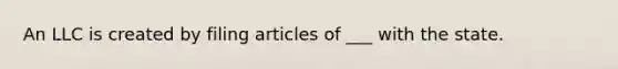 An LLC is created by filing articles of ___ with the state.