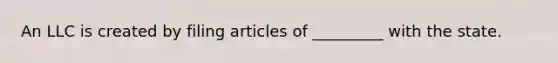 An LLC is created by filing articles of _________ with the state.