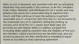 when an LLC is dissolved, any members who did not wrongfully dissociate may participate in this process; to do this, members must collect, liquidate, and distribute the LLC's assets and may preserve the assets for a reasonable time to optimize their return, and they continue to have the authority to perform reasonable acts in conjunction with this; the LLC will be bound by the reasonable acts of its members during the winding up process; once all of the LLC's assets have been sold, the proceeds are distributed; debts to creditors are paid first (including debts owed to members who are creditors of the LLC); the members' capital contributions are returned next, and any remaining amounts are then distributed to members in equal shares or according to their operating agreement