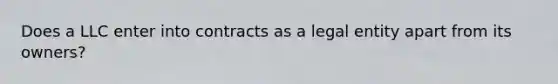 Does a LLC enter into contracts as a legal entity apart from its owners?