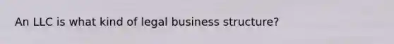 An LLC is what kind of legal business structure?