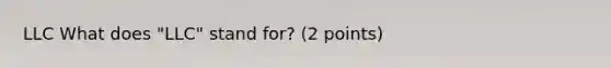 LLC What does "LLC" stand for? (2 points)