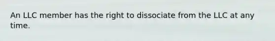 An LLC member has the right to dissociate from the LLC at any time.