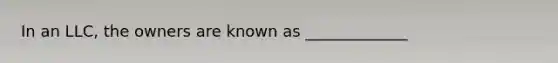 In an LLC, the owners are known as _____________