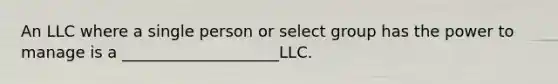 An LLC where a single person or select group has the power to manage is a ____________________LLC.