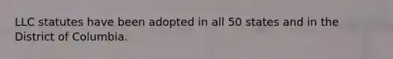 LLC statutes have been adopted in all 50 states and in the District of Columbia.