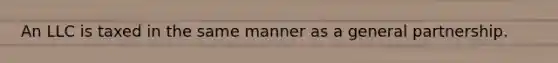 An LLC is taxed in the same manner as a general partnership.